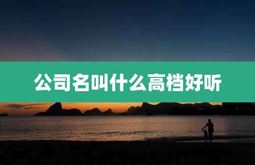 公司名叫什么高档好听