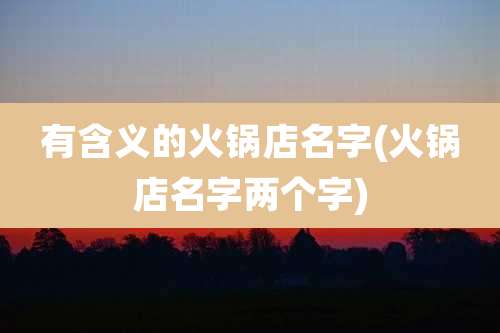有含义的火锅店名字(火锅店名字两个字)