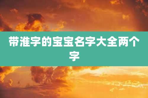 带淮字的宝宝名字大全两个字