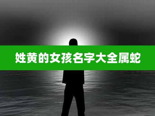 姓黄的女孩名字大全属蛇