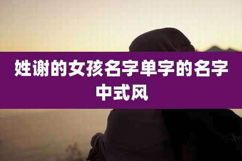 姓谢的女孩名字单字的名字中式风