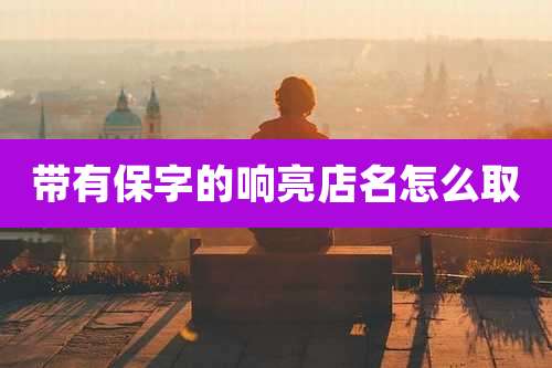 带有保字的响亮店名怎么取