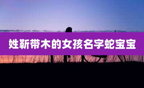 姓靳带木的女孩名字蛇宝宝