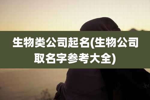 生物类公司起名(生物公司取名字参考大全)
