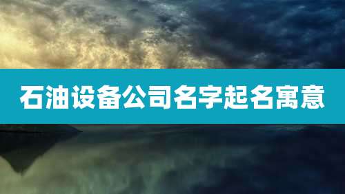 石油设备公司名字起名寓意