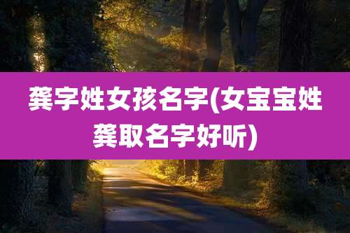 龚字姓女孩名字(女宝宝姓龚取名字好听)