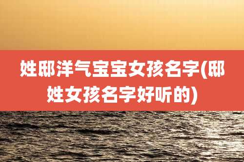 姓邸洋气宝宝女孩名字(邸姓女孩名字好听的)