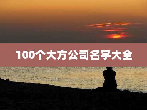 100个大方公司名字大全