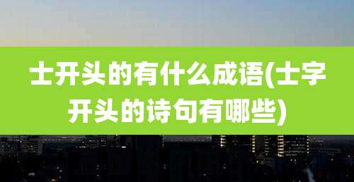 士开头的有什么成语(士字开头的诗句有哪些)