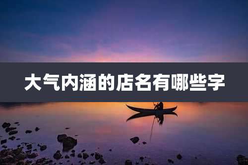 大气内涵的店名有哪些字