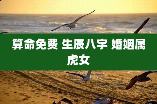 算命免费 生辰八字 婚姻属虎女