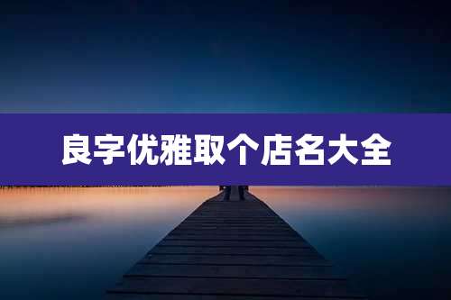 良字优雅取个店名大全