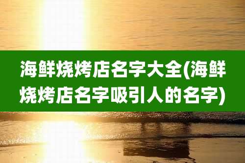 海鲜烧烤店名字大全(海鲜烧烤店名字吸引人的名字)