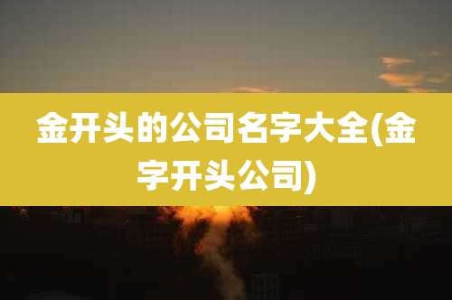 金开头的公司名字大全(金字开头公司)
