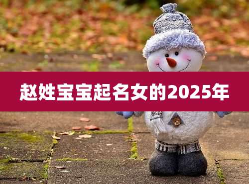 赵姓宝宝起名女的2025年