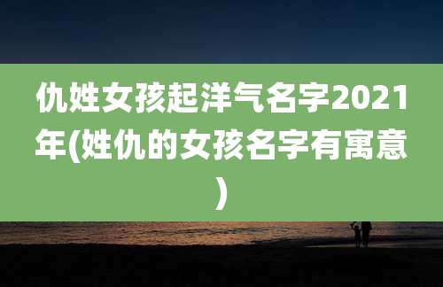 仇姓女孩起洋气名字2021年(姓仇的女孩名字有寓意)