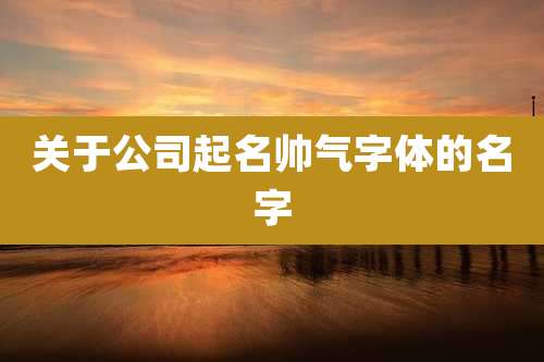 关于公司起名帅气字体的名字