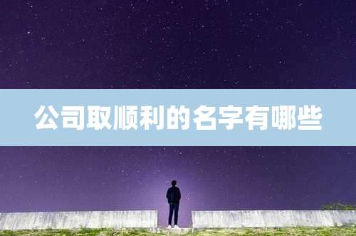 公司取顺利的名字有哪些