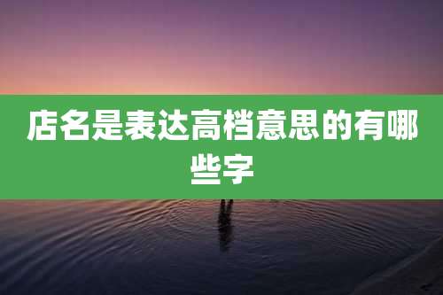 店名是表达高档意思的有哪些字