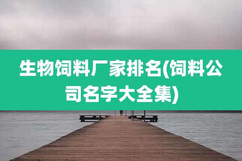 生物饲料厂家排名(饲料公司名字大全集)