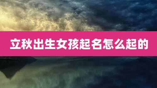 立秋出生女孩起名怎么起的