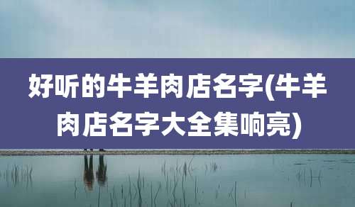 好听的牛羊肉店名字(牛羊肉店名字大全集响亮)