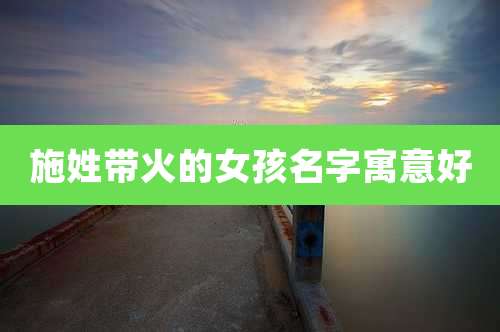 施姓带火的女孩名字寓意好