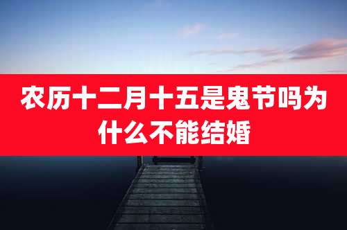 农历十二月十五是鬼节吗为什么不能结婚