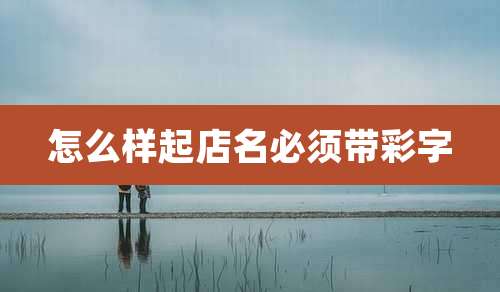 怎么样起店名必须带彩字