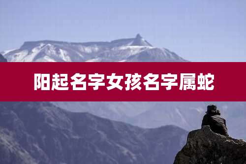 阳起名字女孩名字属蛇