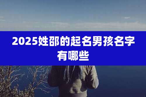 2025姓邵的起名男孩名字有哪些