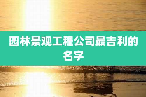 园林景观工程公司最吉利的名字