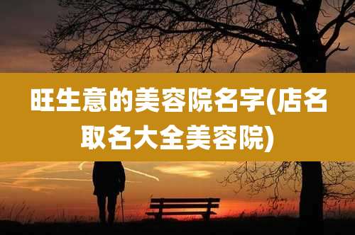 旺生意的美容院名字(店名取名大全美容院)