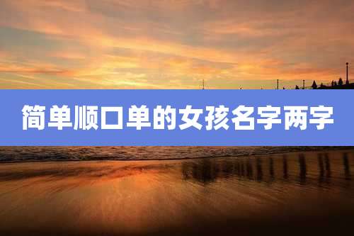 简单顺口单的女孩名字两字