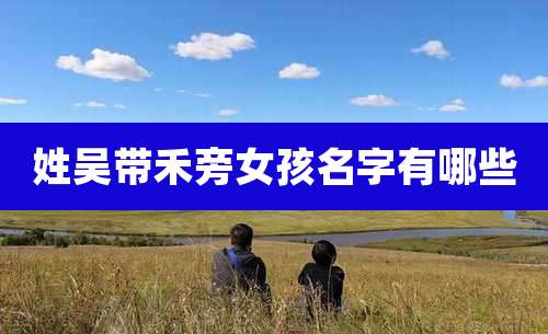 姓吴带禾旁女孩名字有哪些