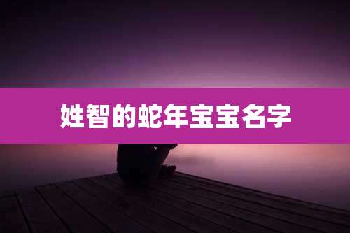 姓智的蛇年宝宝名字