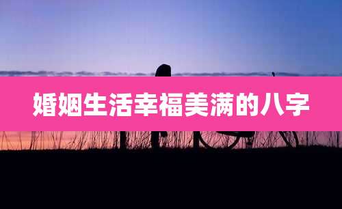 婚姻生活幸福美满的八字