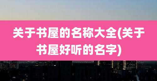关于书屋的名称大全(关于书屋好听的名字)