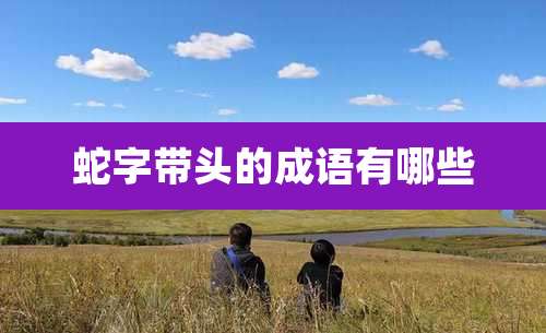 蛇字带头的成语有哪些