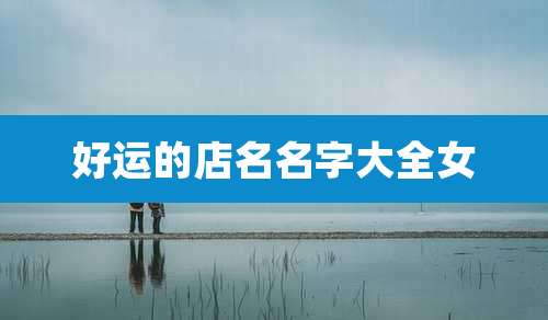 好运的店名名字大全女
