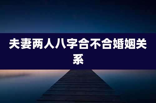 夫妻两人八字合不合婚姻关系