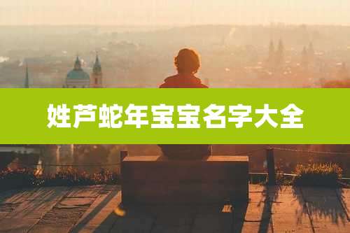 姓芦蛇年宝宝名字大全