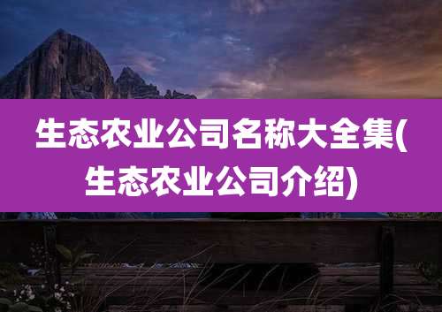 生态农业公司名称大全集(生态农业公司介绍)