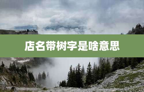 店名带树字是啥意思