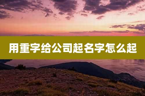 用重字给公司起名字怎么起