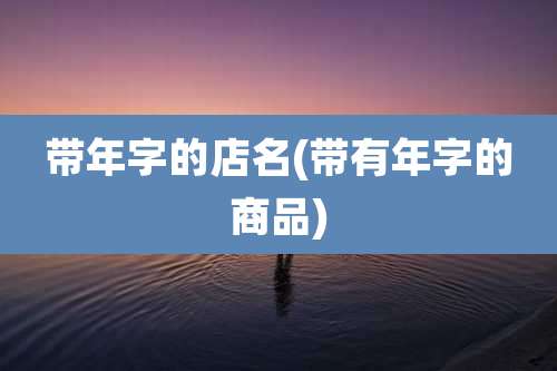 带年字的店名(带有年字的商品)