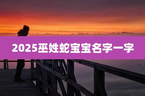 2025巫姓蛇宝宝名字一字