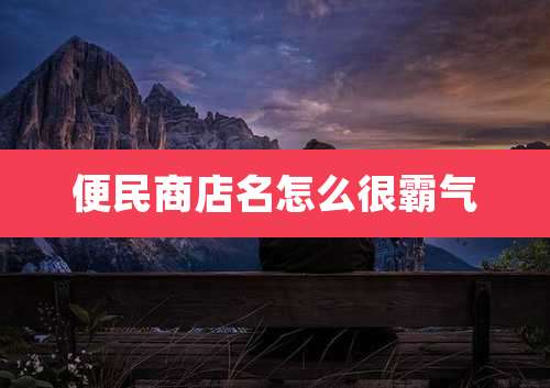 便民商店名怎么很霸气