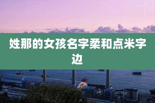 姓那的女孩名字柔和点米字边