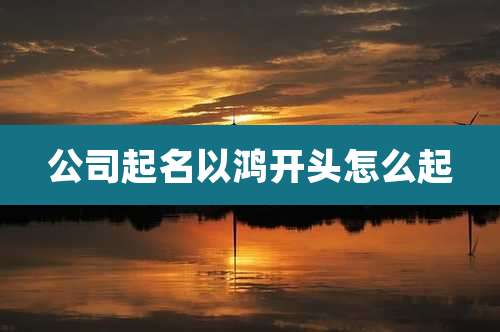 公司起名以鸿开头怎么起